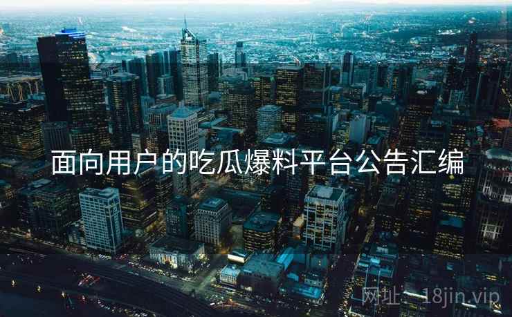 面向用户的吃瓜爆料平台公告汇编