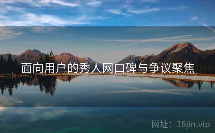 面向用户的秀人网口碑与争议聚焦