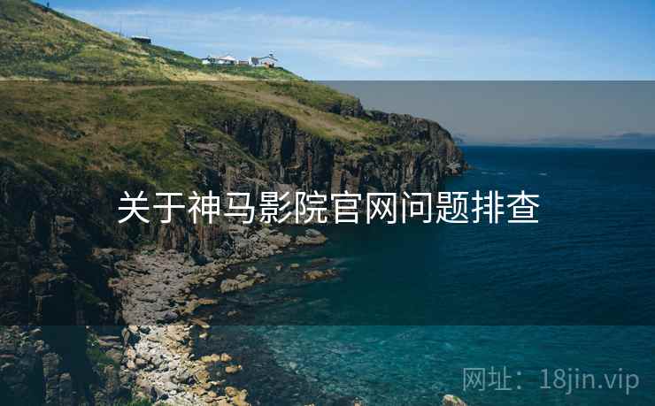 关于神马影院官网问题排查