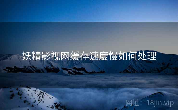 妖精影视网缓存速度慢如何处理