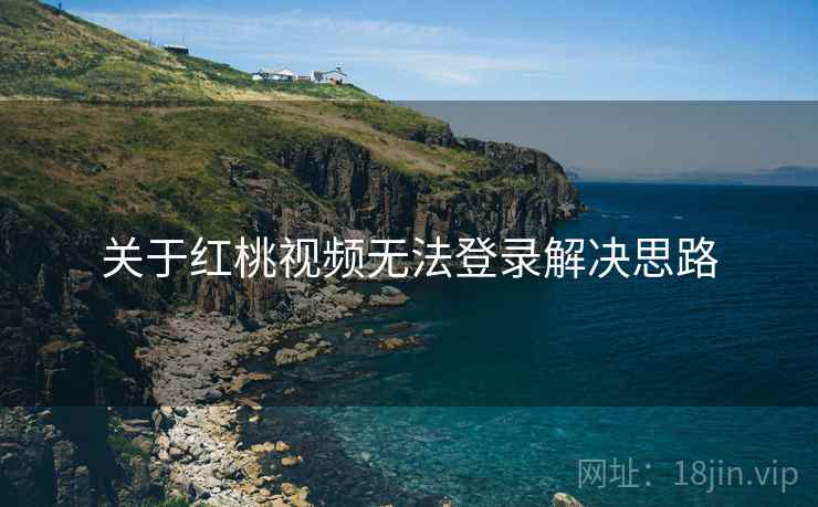 关于红桃视频无法登录解决思路