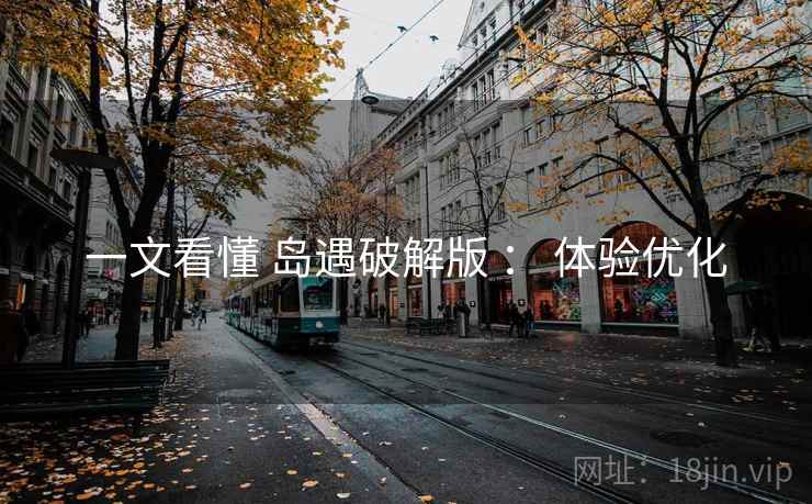 一文看懂 岛遇破解版 ： 体验优化