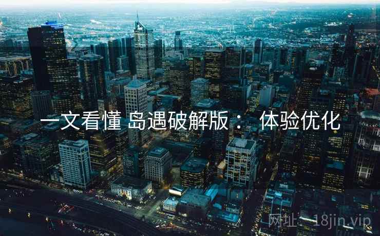 一文看懂 岛遇破解版 ： 体验优化